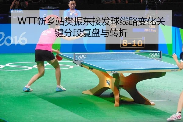WTT新乡站樊振东接发球线路变化关键分段复盘与转折